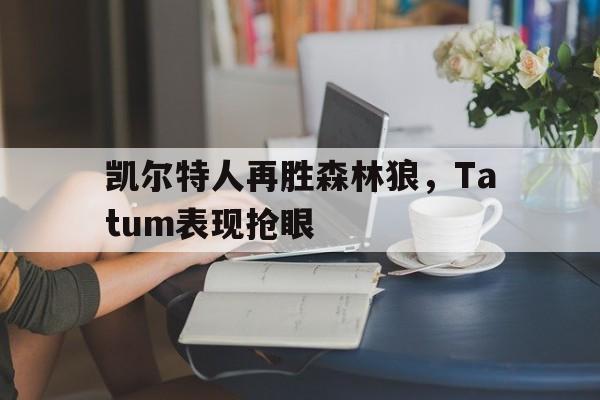 包含凯尔特人再胜森林狼，Tatum表现抢眼的词条