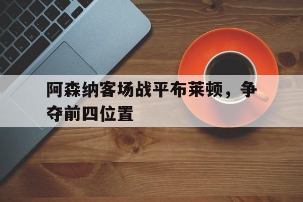 阿森纳客场战平布莱顿，争夺前四位置