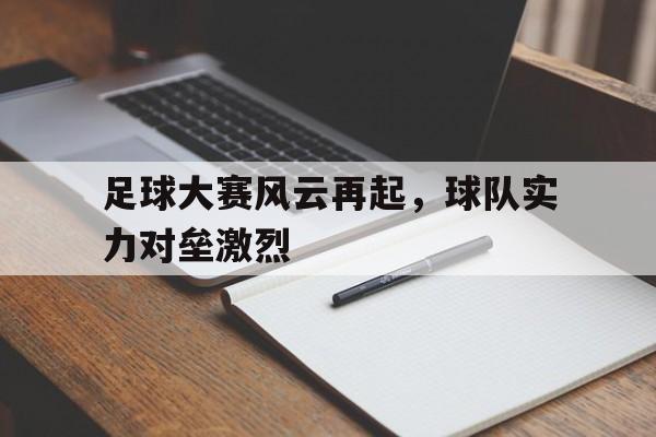 足球大赛风云再起，球队实力对垒激烈