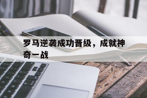 包含罗马逆袭成功晋级，成就神奇一战的词条