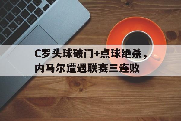 C罗头球破门+点球绝杀，内马尔遭遇联赛三连败